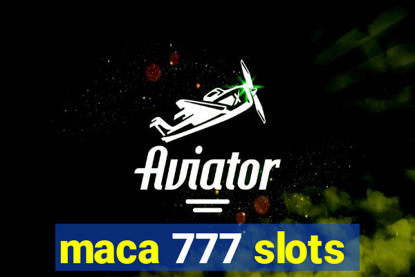 maca 777 slots